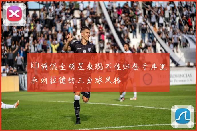 KD调侃全明星表现不佳归咎于库里和利拉德的三分球风格