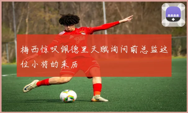 梅西惊叹佩德里天赋询问前总监这位小将的来历