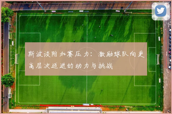 斯波谈附加赛压力：激励球队向更高层次迈进的动力与挑战