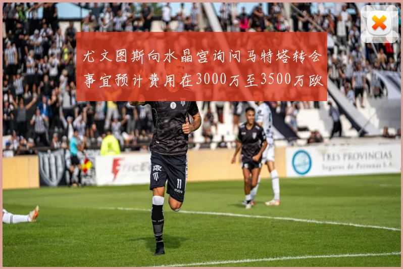尤文图斯向水晶宫询问马特塔转会事宜预计费用在3000万至3500万欧元之间