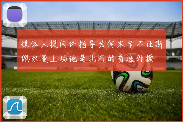 媒体人提问许指导为何末节不让斯佩尔曼上场他是北汽的首选外援