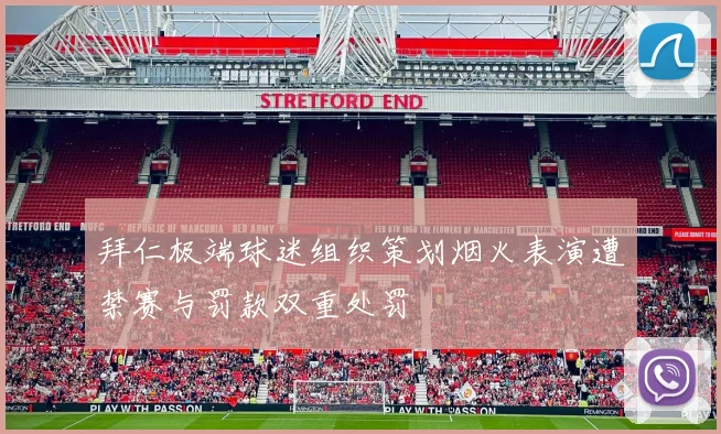 拜仁极端球迷组织策划烟火表演遭禁赛与罚款双重处罚