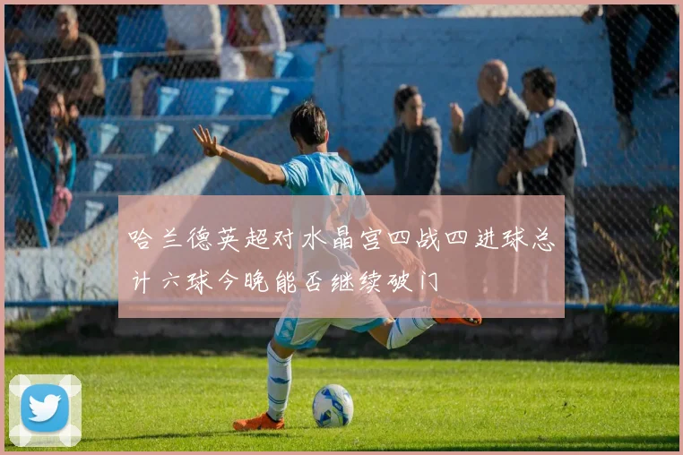 哈兰德英超对水晶宫四战四进球总计六球今晚能否继续破门