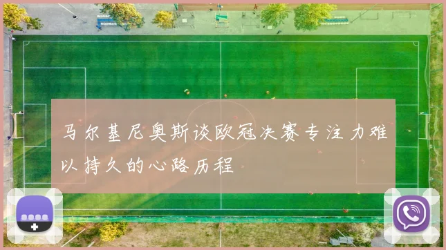 马尔基尼奥斯谈欧冠决赛专注力难以持久的心路历程