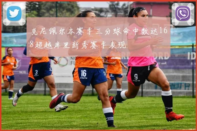 克尼佩尔本赛季三分球命中数达168超越库里新秀赛季表现