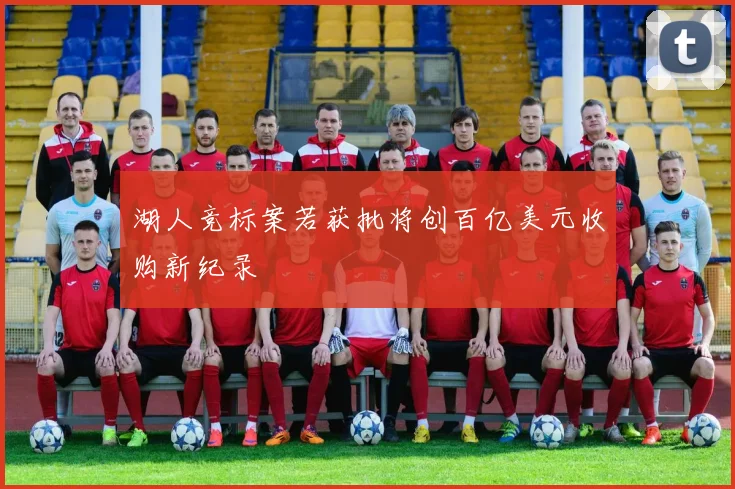湖人竞标案若获批将创百亿美元收购新纪录