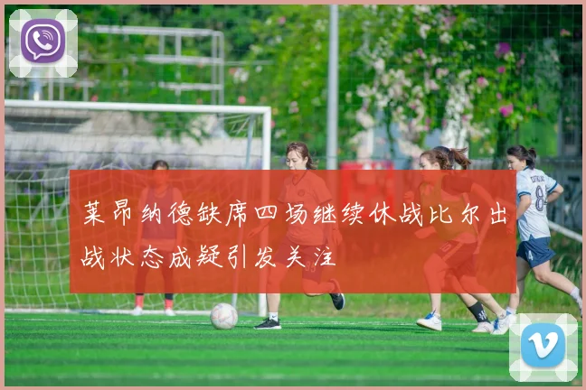 莱昂纳德缺席四场继续休战比尔出战状态成疑引发关注