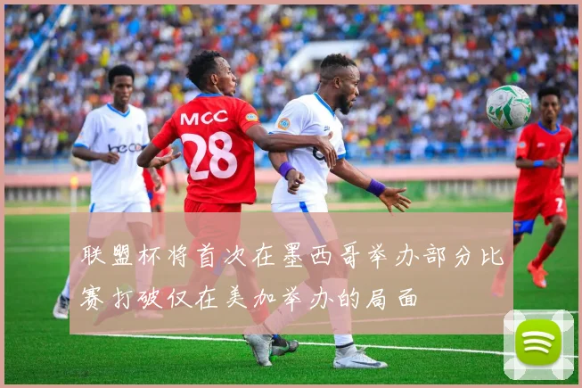 联盟杯将首次在墨西哥举办部分比赛打破仅在美加举办的局面