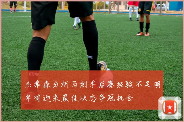 杰弗森分析马刺季后赛经验不足明年将迎来最佳状态争冠机会