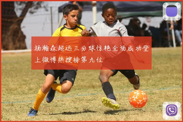 杨瀚森超远三分球惊艳全场成功登上微博热搜榜第九位