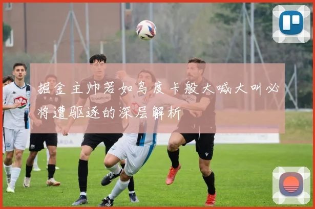 掘金主帅若如乌度卡般大喊大叫必将遭驱逐的深层解析