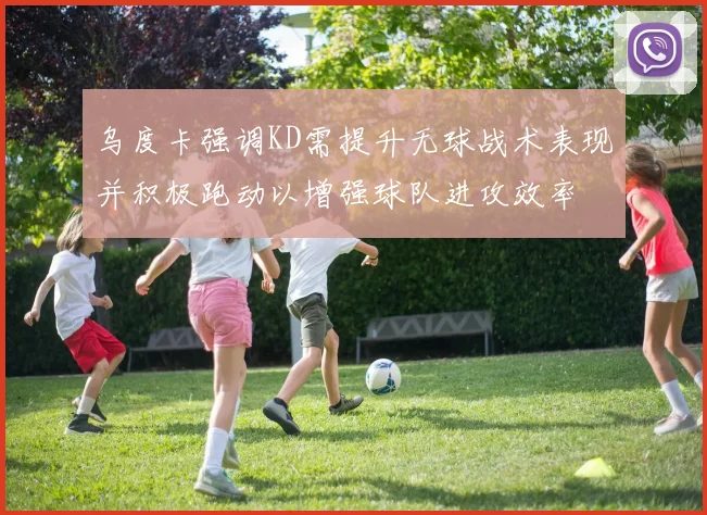 乌度卡强调KD需提升无球战术表现并积极跑动以增强球队进攻效率