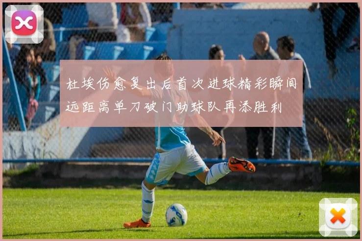 杜埃伤愈复出后首次进球精彩瞬间远距离单刀破门助球队再添胜利