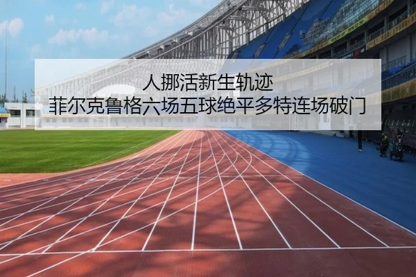 人挪活新生轨迹 菲尔克鲁格六场五球绝平多特连场破门